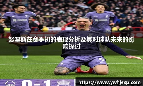 努涅斯在赛季初的表现分析及其对球队未来的影响探讨