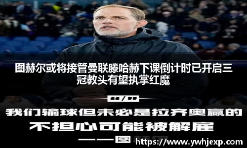 图赫尔或将接管曼联滕哈赫下课倒计时已开启三冠教头有望执掌红魔