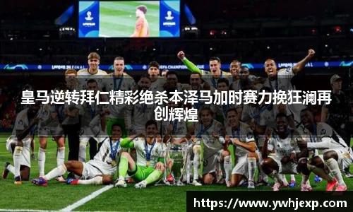 皇马逆转拜仁精彩绝杀本泽马加时赛力挽狂澜再创辉煌