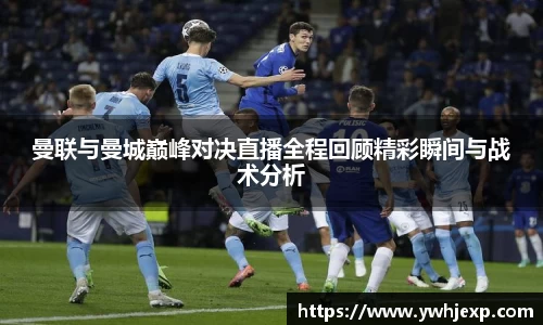 曼联与曼城巅峰对决直播全程回顾精彩瞬间与战术分析