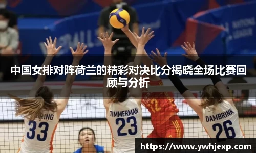 中国女排对阵荷兰的精彩对决比分揭晓全场比赛回顾与分析